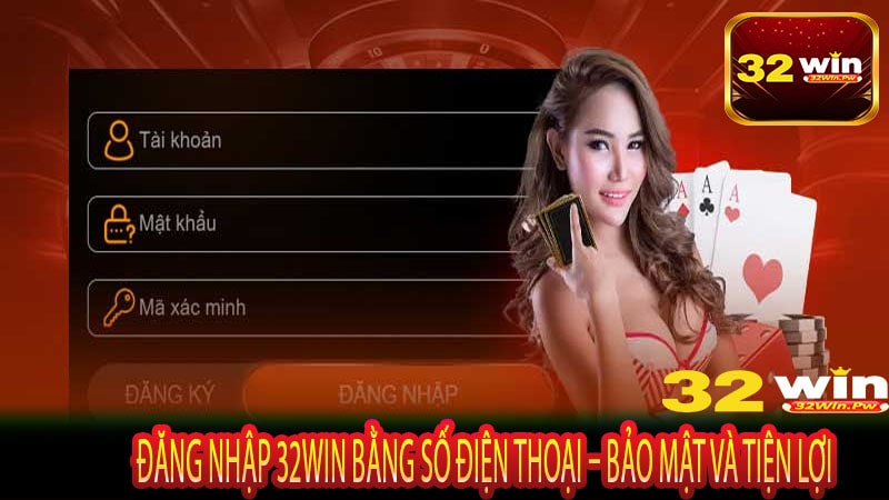 Đăng Nhập 32WIN Bằng Số Điện Thoại – Bảo Mật Và Tiện Lợi