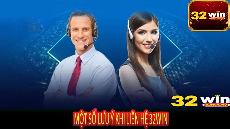Một Số Lưu Ý Khi liên hệ 32WIN