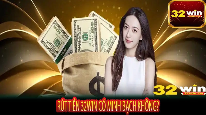 Rút Tiền 32WIN Có Minh Bạch Không?